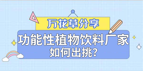 萬花草|功能性植物飲料廠家如何出挑？這兩把刷子很關(guān)鍵